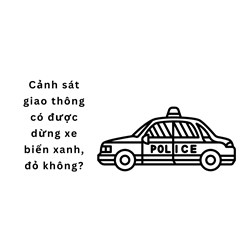 Cảnh sát giao thông có được dừng xe biển xanh, đỏ không?