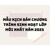 Mẫu Kịch bản chương trình Sinh hoạt lớp chi tiết nhất