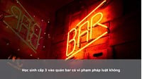 Học sinh cấp 3 vào quán bar có vi phạm pháp luật không