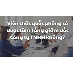 Viên chức quốc phòng có được làm Tổng giám đốc Công ty TNHH không?