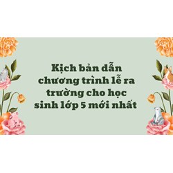 Kịch bản dẫn chương trình lễ ra trường cho học sinh lớp 5 mới nhất