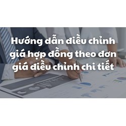 Hướng dẫn điều chỉnh giá hợp đồng theo đơn giá điều chỉnh chi tiết
