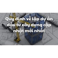 Quy định về lập dự án đầu tư xây dựng cập nhật mới nhất