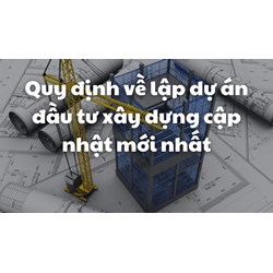 Quy định về lập dự án đầu tư xây dựng cập nhật mới nhất
