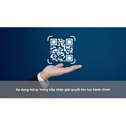 Áp dụng mã qr trong tiếp nhận giải quyết thủ tục hành chính