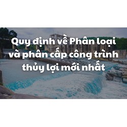 Quy định về Phân loại và phân cấp công trình thủy lợi mới nhất