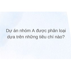 Dự án nhóm A được phân loại dựa trên những tiêu chí nào?