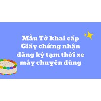Mẫu Tờ khai cấp Giấy chứng nhận đăng ký tạm thời xe máy chuyên dùng
