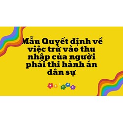 Mẫu Quyết định về việc trừ vào thu nhập của người phải thi hành án dân sự