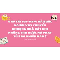 Vay lãi 109-146% và buộc người vay chuyển nhượng nhà đất khi không trả được nợ phạt tù bao nhiêu năm ?