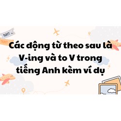 Các động từ theo sau là V-ing và to V trong tiếng Anh kèm ví dụ