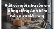 Viết về ngôi nhà của em bằng tiếng Anh kèm bản dịch siêu hay