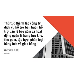 Thủ tục thành lập công ty dịch vụ hỗ trợ bán buôn hỗ trợ bán lẻ bao gồm cả hoạt động quản lý hàng lưu kho, thu gom, tập hợp, phân loại hàng hóa và giao hàng
