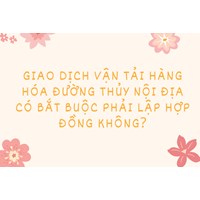 Giao dịch vận tải hàng hóa đường thủy nội địa có bắt buộc phải lập hợp đồng không?