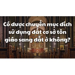Có được chuyển mục đích sử dụng đất cơ sở tôn giáo sang đất ở không?