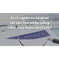 Ai có nghĩa vụ kê khai tài sản thu nhập hằng năm theo Nghị định 130?