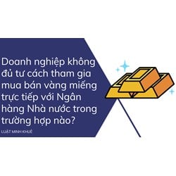 Doanh nghiệp không đủ tư cách tham gia mua bán vàng miếng trực tiếp với Ngân hàng Nhà nước trong trường hợp nào?