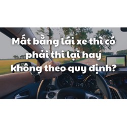 Mất bằng lái xe thì có phải thi lại hay không theo quy định?