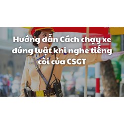 Hướng dẫn Cách chạy xe đúng luật khi nghe tiếng còi của CSGT