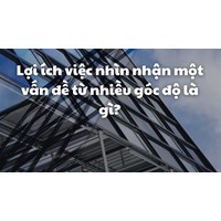 Lợi ích việc nhìn nhận một vấn đề từ nhiều góc độ là gì?