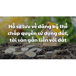 Hồ sơ lưu về đăng ký thế chấp quyền sử dụng đất, tài sản gắn liền với đất