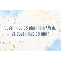 Quyền mua cổ phần là gì? Ví dụ về quyền mua cổ phần
