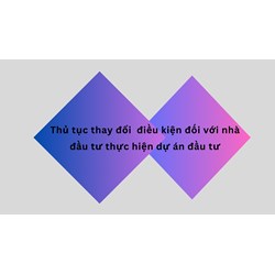 Thủ tục thay đổi  điều kiện đối với nhà đầu tư thực hiện dự án đầu tư