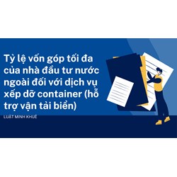 Tỷ lệ vốn góp tối đa của nhà đầu tư nước ngoài đối với dịch vụ xếp dỡ container (hỗ trợ vận tải biển)
