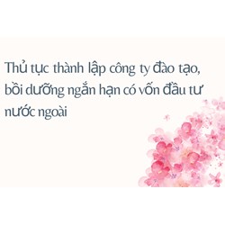 Thủ tục thành lập công ty đào tạo, bồi dưỡng ngắn hạn có vốn đầu tư nước ngoài