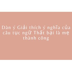 Dàn ý Giải thích ý nghĩa của câu tục ngữ Thất bại là mẹ thành công