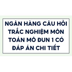 Ngân hàng câu hỏi trắc nghiệm môn Toán mô đun 1 có đáp án chi tiết