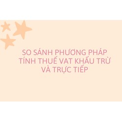 So sánh phương pháp tính thuế VAT khấu trừ và trực tiếp