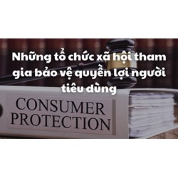 Những tổ chức xã hội tham gia bảo vệ quyền lợi người tiêu dùng