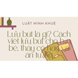 Lưu bút là gì? Cách viết lưu bút cho bạn bè, thầy cô hay và ấn tượng