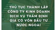 Thủ tục thành lập công ty kinh doanh dịch vụ thẩm định giá có vốn đầu tư nước ngoài
