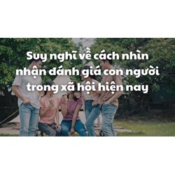 Suy nghĩ về cách nhìn nhận đánh giá con người trong xã hội hiện nay