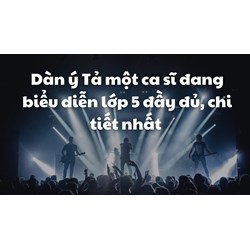 Dàn ý Tả một ca sĩ đang biểu diễn lớp 5 đầy đủ, chi tiết nhất