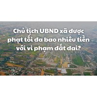 Chủ tịch UBND xã được phạt tối đa bao nhiêu tiền với vi phạm đất đai?