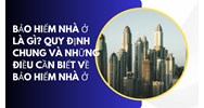 Bảo hiểm nhà ở là gì? Quy định chung và những điều cần biết về bảo hiểm nhà ở