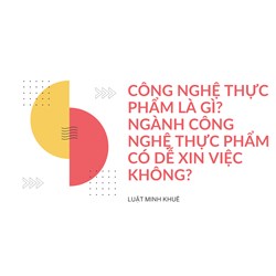Công nghệ thực phẩm là gì? Ngành công nghệ thực phẩm có dễ xin việc không?
