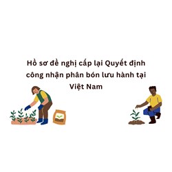 Hồ sơ đề nghị cấp lại Quyết định công nhận phân bón lưu hành tại Việt Nam