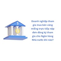Doanh nghiệp tham gia mua bán vàng miếng trực tiếp nộp đơn đăng ký tham gia cho Ngân hàng Nhà nước khi nào?