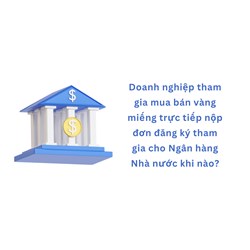 Doanh nghiệp tham gia mua bán vàng miếng trực tiếp nộp đơn đăng ký tham gia cho Ngân hàng Nhà nước khi nào?