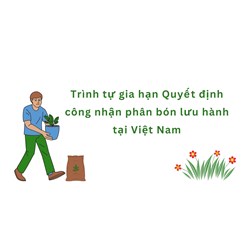Trình tự gia hạn Quyết định công nhận phân bón lưu hành tại Việt Nam