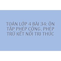 Toán lớp 4 Bài 34: Ôn tập phép cộng, phép trừ Kết nối tri thức