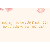 Bài tập Toán lớp 5 bài 122: Bảng đơn vị đo thời gian