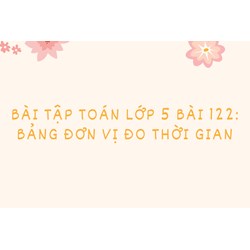 Bài tập Toán lớp 5 bài 122: Bảng đơn vị đo thời gian