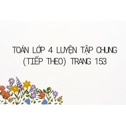 Toán lớp 4 Luyện tập chung (tiếp theo) trang 153