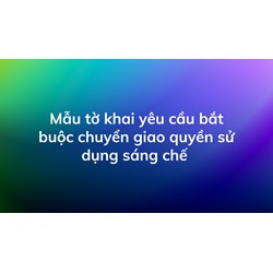 Mẫu tờ khai yêu cầu bắt buộc chuyển giao quyền sử dụng sáng chế