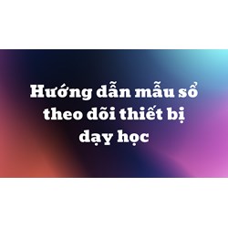 Hướng dẫn mẫu sổ theo dõi thiết bị dạy học mới nhất